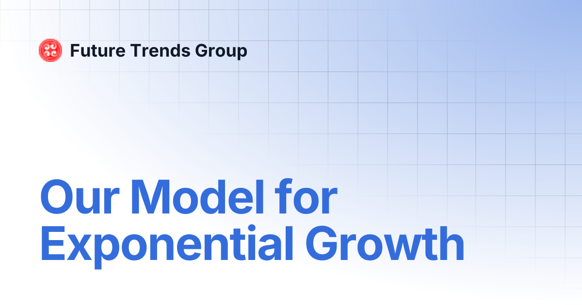 Our Model for Exponential Growth | Future Trends Group