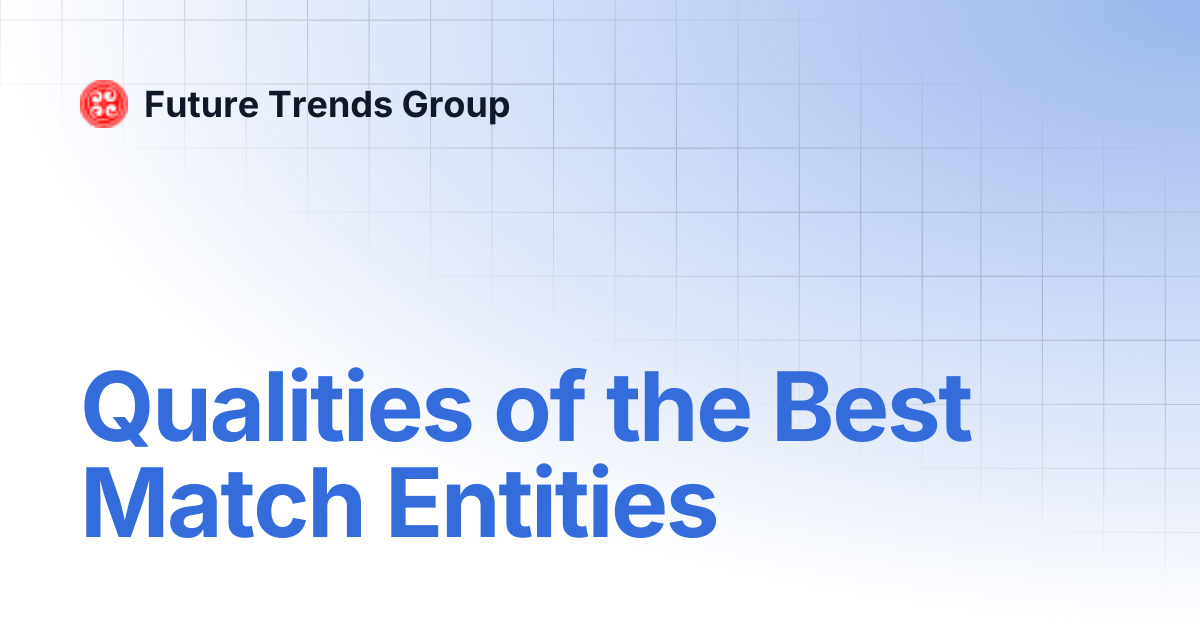 Qualities of the Best Match Entities | Future Trends Group